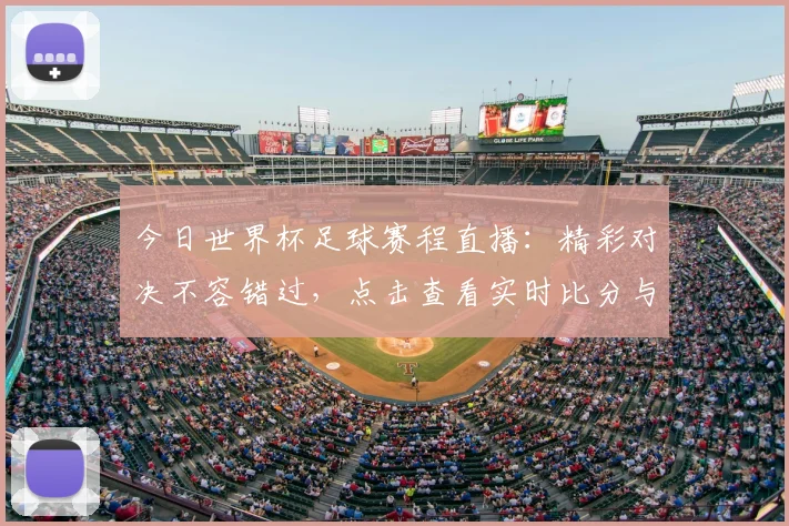 今日世界杯足球赛程直播:精彩对决不容错过,点击查看实时比分与赛况!