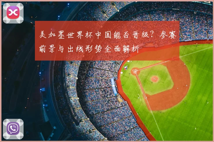 美加墨世界杯中国能否晋级?参赛前景与出线形势全面解析