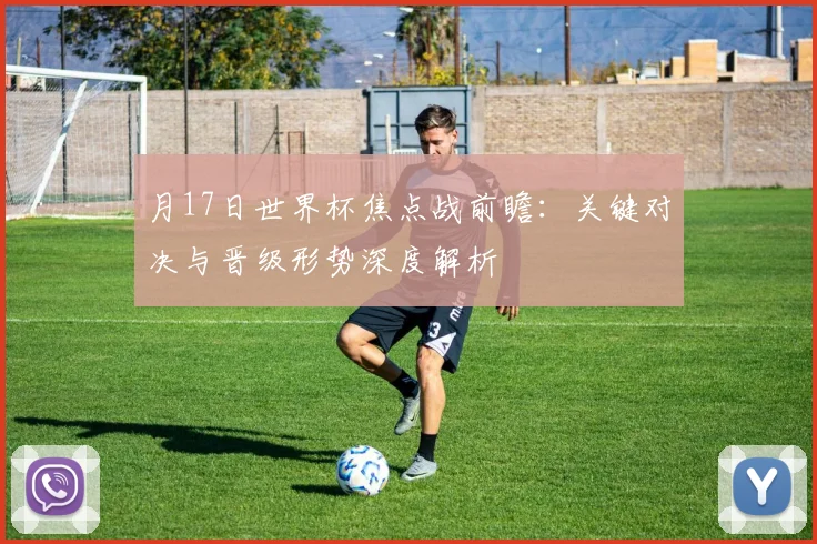 月17日世界杯焦点战前瞻：关键对决与晋级形势深度解析