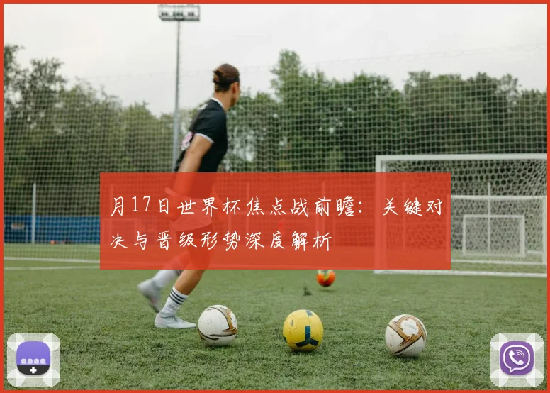 月17日世界杯焦点战前瞻：关键对决与晋级形势深度解析