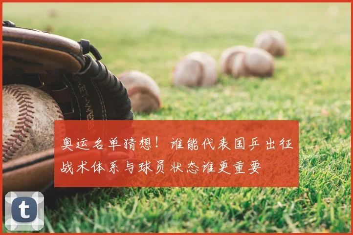 奥运名单猜想！谁能代表国乒出征战术体系与球员状态谁更重要