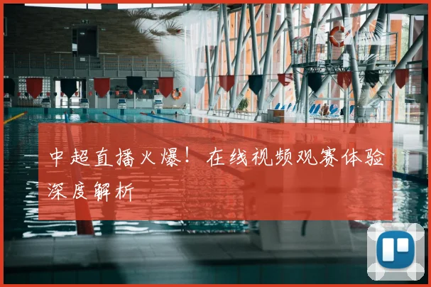 中超直播火爆!在线视频观赛体验深度解析