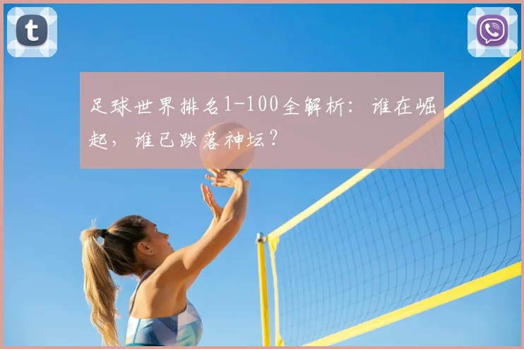 足球世界排名1-100全解析:谁在崛起,谁已跌落神坛?