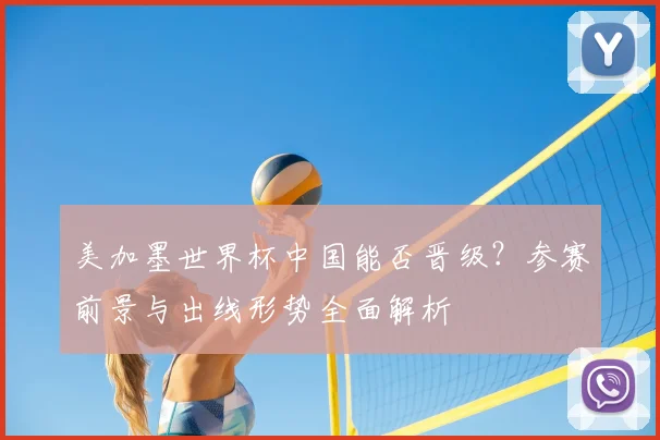 美加墨世界杯中国能否晋级?参赛前景与出线形势全面解析
